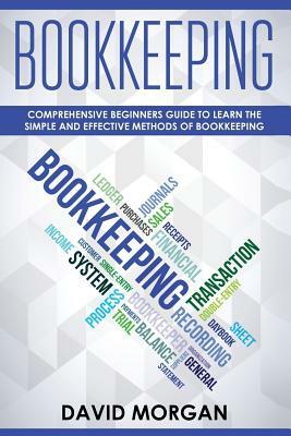 Bookkeeping: Comprehensive Beginners' Guide to Learning the Simple and Effective Methods of Effective Methods of Bookkeeping by David Morgan