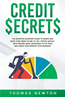 Credit Secrets: The Definitive Blueprint Guide to Repair and Raise Your Credit Score to 100+ Points Quickly. With Proven Legal Strateg by Thomas Newton