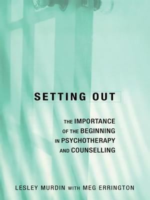 Setting Out: The Importance of the Beginning in Psychotherapy and Counselling by Lesley Murdin, Meg Errington