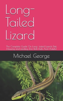 Long-Tailed Lizard: The Complete Guide On Long- tailed Lizards Diet, Housing and feeding (For Both Kids And Adults) by Michael George