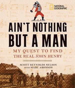 Ain't Nothing but a Man: My Quest to Find the Real John Henry by Marc Aronson, Scott Reynolds Nelson