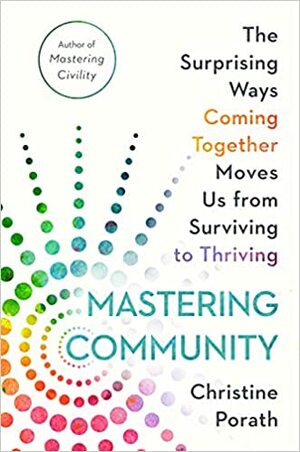 Mastering Community: The Surprising Ways Coming Together Moves Us from Surviving to Thriving by Christine Porath