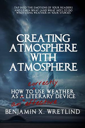 Creating Atmosphere with Atmosphere: How to Use Weather as a Literary Device by Benjamin X. Wretlind