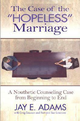 The Case of the Hopeless Marriage: A Nouthetic Counseling Case from Beginning to End by Jay E. Adams