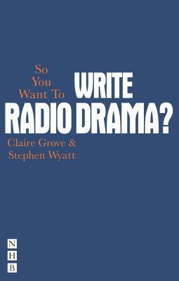 So You Want to Write Radio Drama? by Clare Grove, Stephen Wyatt