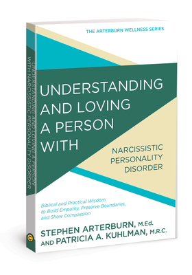 Understanding and Loving a Person with Narcissistic Personality Disorder: Biblical and Practical Wisdom to Build Empathy, Preserve Boundaries, and Sho by Patricia A. Kuhlman, Stephen Arterburn