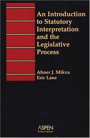 An Introduction to Statutory Interpretation and the Legislative Process by Abner J. Mikva, Eric Lane