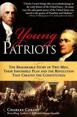 Young Patriots: The Remarkable Story of Two Men, Their Impossible Plan and the Revolution That Created the Constitution by Charles A. Cerami, Charles A. Cerami