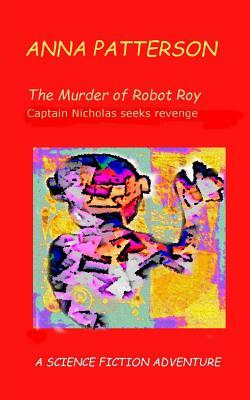 The Murder of Robot Roy: Captain Nicholas seeks revenge by Anna Patterson