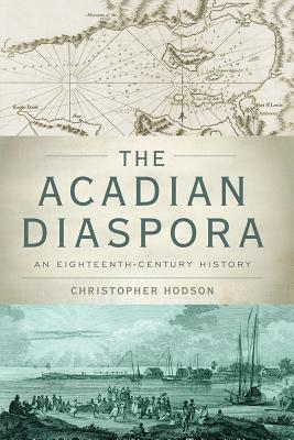 Acadian Diaspora: An Eighteenth-Century History by Christopher Hodson