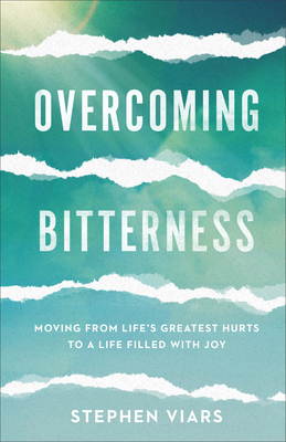 Overcoming Bitterness: Moving from Life's Greatest Hurts to a Life Filled with Joy by Stephen Viars