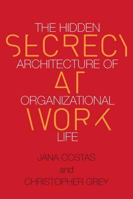 Secrecy at Work: The Hidden Architecture of Organizational Life by Christopher Grey, Jana Costas