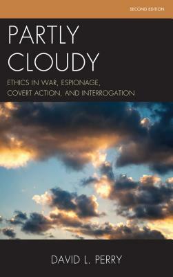 Partly Cloudy: Ethics in War, Espionage, Covert Action, and Interrogation, Second Edition by David L. Perry