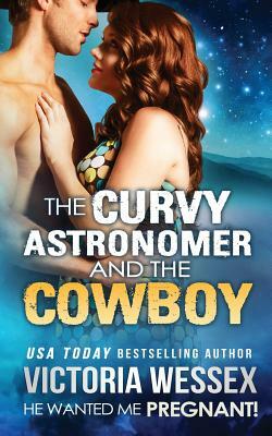The Curvy Astronomer and the Cowboy (He Wanted Me Pregnant!) by Victoria Wessex