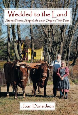 Wedded to the Land: Stories from a Simple Life on an Organic Fruit Farm by Joan Donaldson