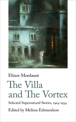 The Villa and the Vortex: Selected Supernatural Stories, 1914-1934 by Elinor Mordaunt