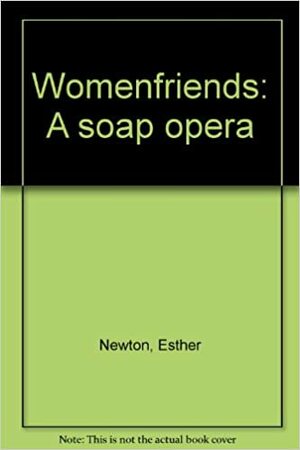 Womenfriends: A Soap Opera by Esther Newton, Shelley Walton