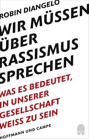 Wir müssen über Rassismus sprechen: Was es bedeutet in unserer Gesellschaft weiß zu sein by Robin DiAngelo