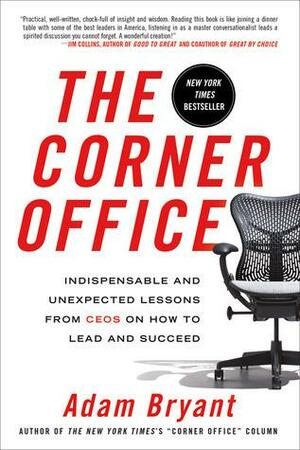The Corner Office: Indispensable and Unexpected Lessons from CEOs on How to Lead and Succeed by Adam Bryant, Adam Bryant