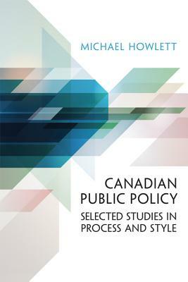 Canadian Public Policy: Selected Studies in Process and Style by Michael Howlett