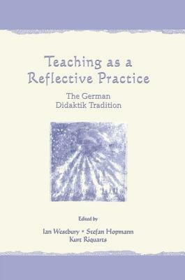 Teaching As A Reflective Practice: The German Didaktik Tradition by 