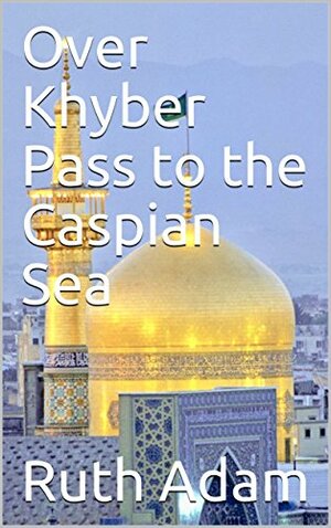 Over Khyber Pass to the Caspian Sea by Ruth Adam, Arne Fronsdal
