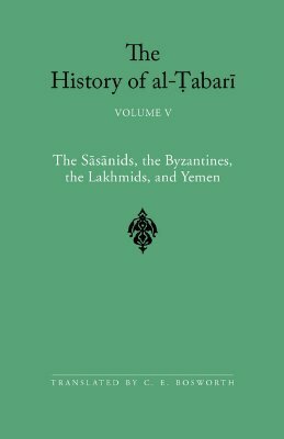 The History of Al-Tabari, Volume 5: The Sasanids, the Byzantines, the Lakmids, and Yemen by Muhammad Ibn Jarir Al-Tabari, Clifford Edmund Bosworth