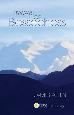 Byways of Blessedness (Pause Your Life Classics - Vol. I) by James Allen