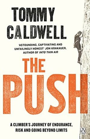 The Push: A Climber's Journey of Endurance, Risk and Going Beyond Limits to Climb the Dawn Wall by Tommy Caldwell