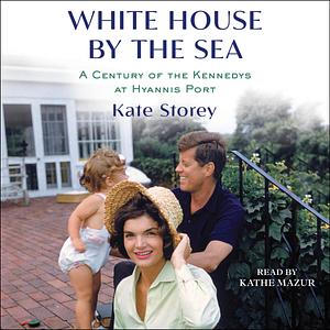 White House by the Sea: A Century of the Kennedys at Hyannis Port by Kate Storey