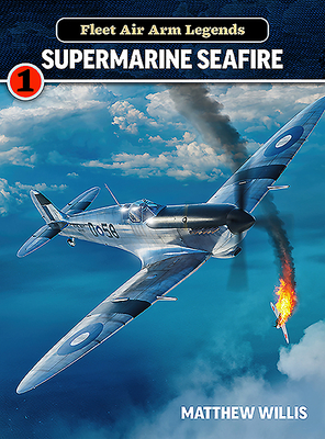 Fleet Air Arm Legends: Supermarine Seafire by Matthew Willis