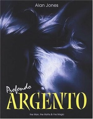 Profondo Argento: The Man, the Myths & the Magic by Alan Jones