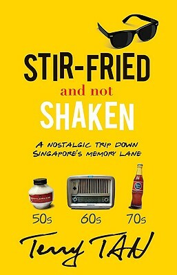 Stir-Fried and Not Shaken: A Nostalgic Trip Down Singapore's Memory Lane by Terry Tan