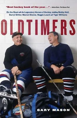 Oldtimers: On the Road with the Legendary Heroes of Hockey, Including Bobby Hull, Darryl Sittler, Marcel Dionne by Gary Mason