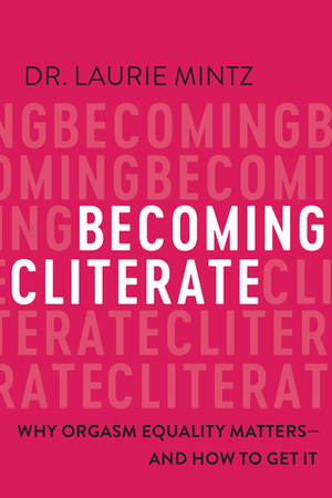 Becoming Cliterate: Why Orgasm Equality Matters—And How to Get It by Laurie Mintz