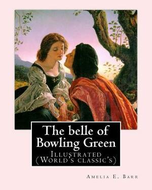 The belle of Bowling Green By: Amelia E. Barr, illustrated By: Walter H. Everett: Illustrated (World's classic's) by Amelia Edith Huddleston Barr, Walter H. Everett