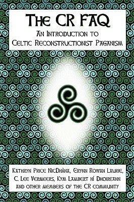 The CR FAQ - An Introduction to Celtic Reconstructionist Paganism by Kathryn Price Nicdhna, Erynn Rowan Laurie, Kathryn Price NicDhàna