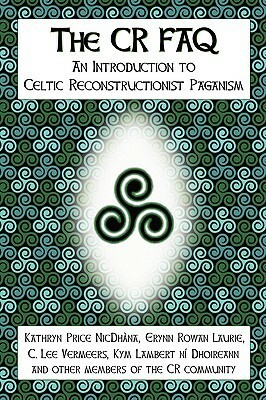 The CR FAQ - An Introduction to Celtic Reconstructionist Paganism by Kathryn Price Nicdhna, Kathryn Price NicDhàna, Erynn Rowan Laurie