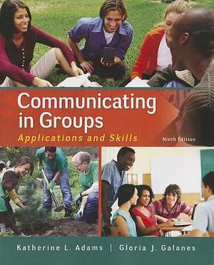 Communicating in Groups: Applications and Skills by Gloria J. Galanes, Katherine L. Adams