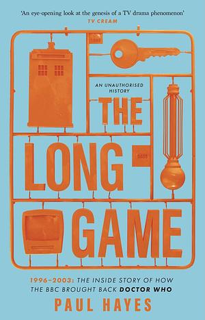 The Long Game: 1996–2003: The Inside Story of How The BBC Brought Back Doctor Who by Paul Hayes, Paul Hayes