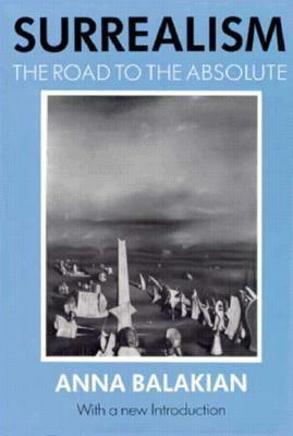 Surrealism: The Road to the Absolute by Anna Balakian