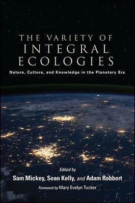 The Variety of Integral Ecologies: Nature, Culture, and Knowledge in the Planetary Era by 