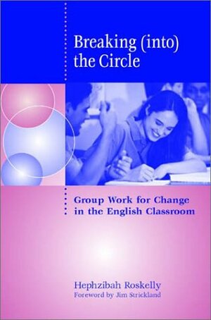 Breaking (Into) the Circle: Group Work for Change in the English Classroom by Hephzibah Roskelly
