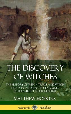 The Discovery of Witches: The History of Witch Trials and Witch Hunts in 17th Century England, by the Witch Finder General (Hardcover) by Matthew Hopkins