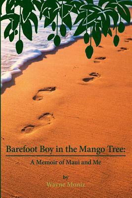 Barefoot Boy in the Mango Tree: A Memoir of Maui and Me by Wayne D. Moniz