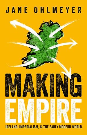 Making Empire: Ireland, Imperialism, and the Early Modern World by Jane Ohlmeyer