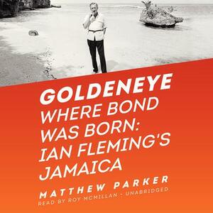Goldeneye: Where Bond Was Born: Ian Fleming's Jamaica by Matthew Parker
