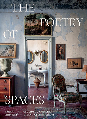 The Poetry of Spaces: A Guide to Creating Meaningful Interiors by Sarah Andrews