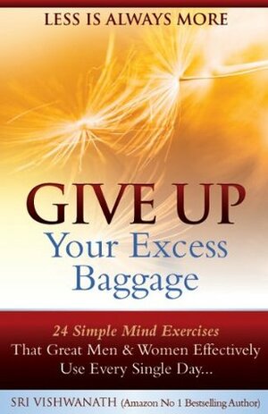 ive Up Your Excess Baggage : 24 Simple Mind Exercises That Great Men & Women Effectively Use Every Single Day by Vishwanath