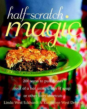 Half-scratch Magic: 200 Ways to Pull Dinner Out of a Hat Using a Can of Soup Or Other Tasty Shortcuts : a Cookbook by Katherine West DeFoyd, Linda West Eckhardt